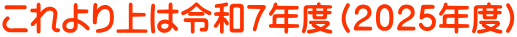 これより上は令和７年度（２０２５年度）