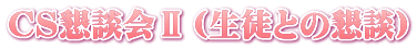 ＣＳ懇談会Ⅱ（生徒との懇談）