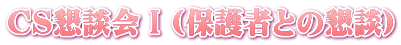 ＣＳ懇談会Ⅰ(保護者との懇談)